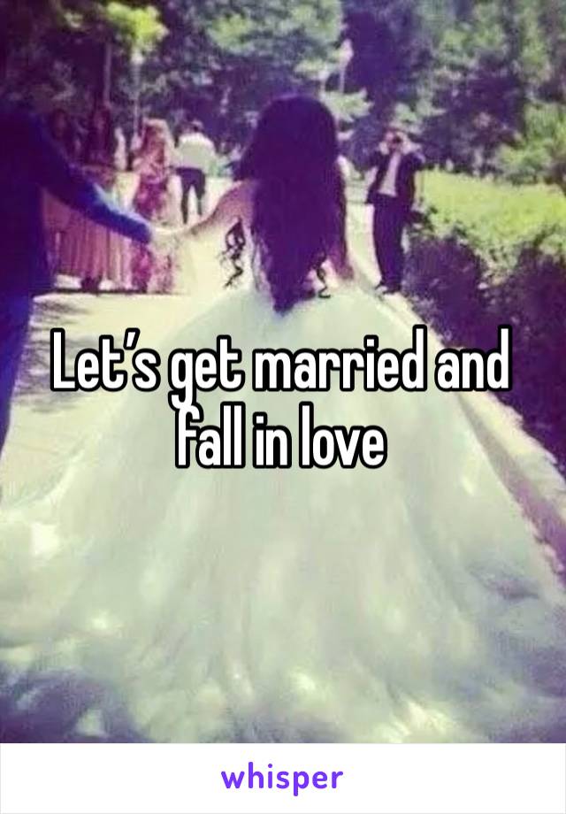 Let’s get married and fall in love