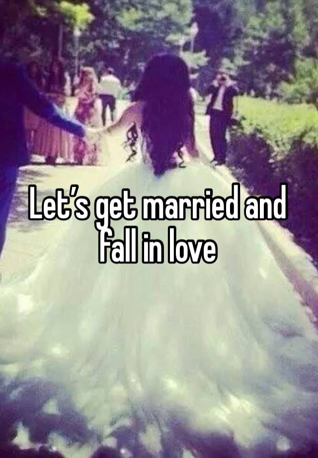 Let’s get married and fall in love