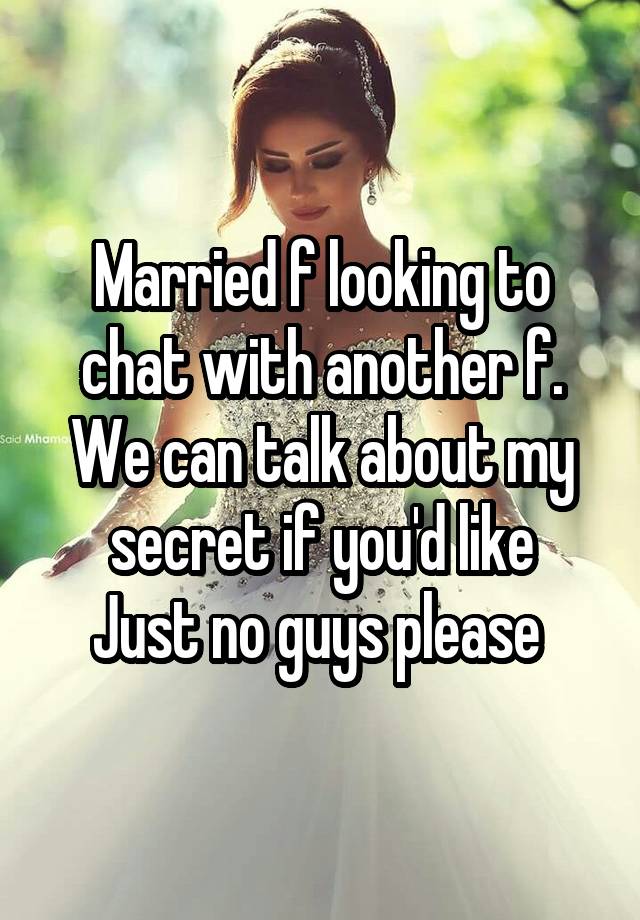 Married f looking to chat with another f. We can talk about my secret if you'd like
Just no guys please 