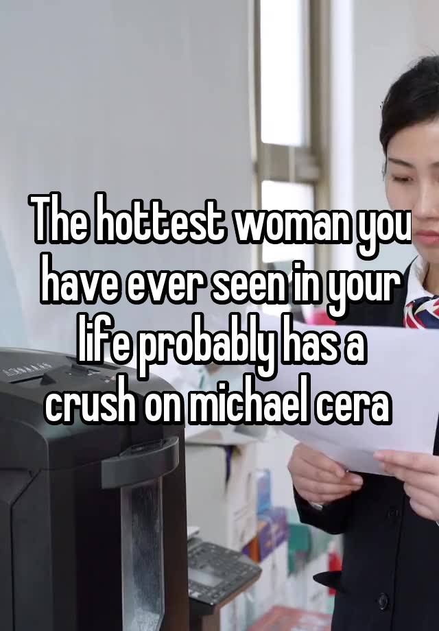 The hottest woman you have ever seen in your life probably has a crush on michael cera 