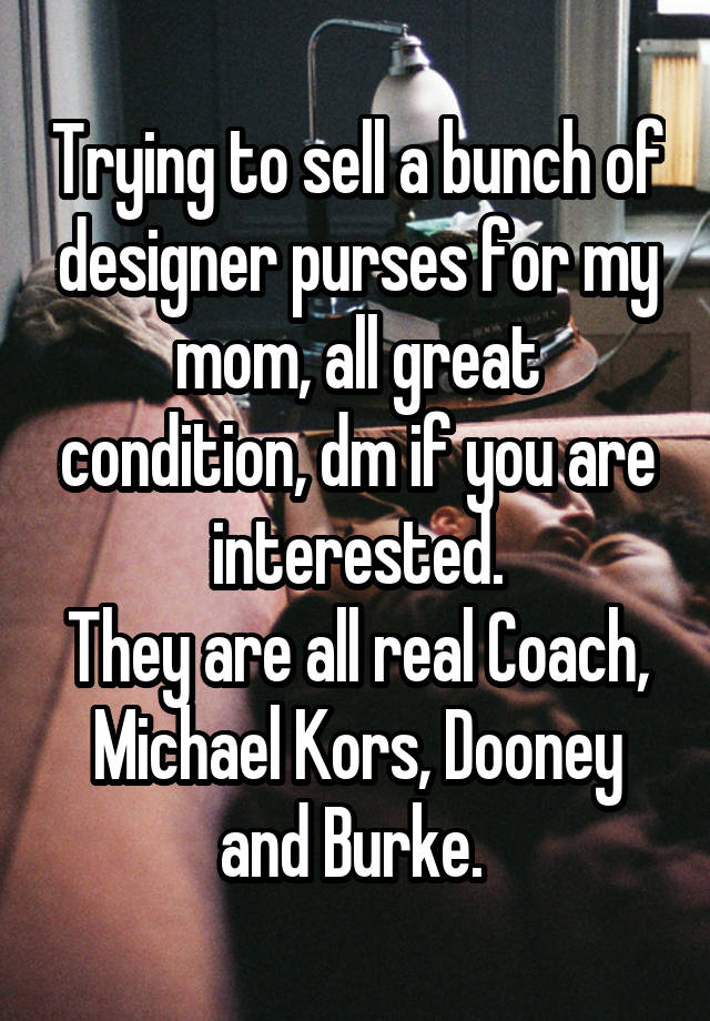 Trying to sell a bunch of designer purses for my mom, all great condition, dm if you are interested.
They are all real Coach, Michael Kors, Dooney and Burke. 