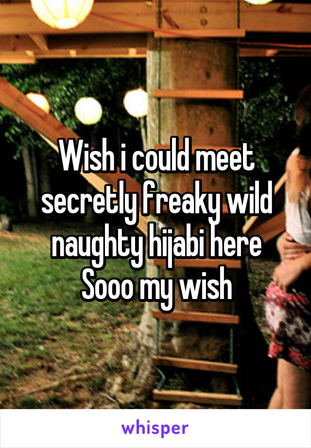 Wish i could meet secretly freaky wild naughty hijabi here
Sooo my wish