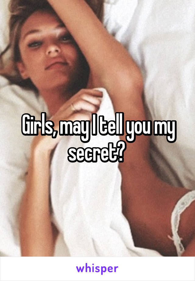 Girls, may I tell you my secret? 