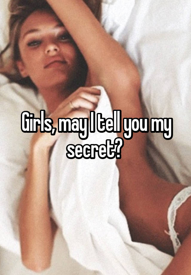 Girls, may I tell you my secret? 