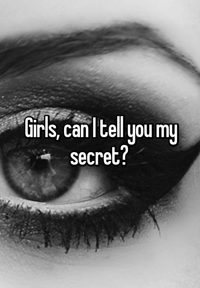 Girls, can I tell you my secret? 