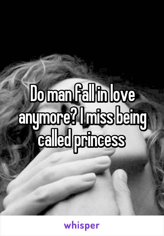 Do man fall in love anymore? I miss being called princess 