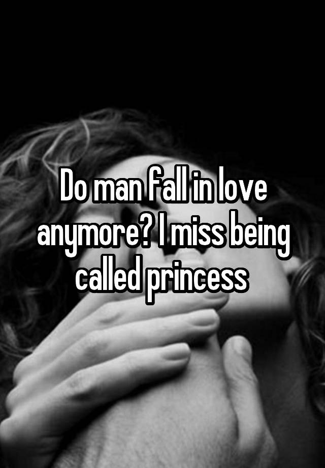 Do man fall in love anymore? I miss being called princess 