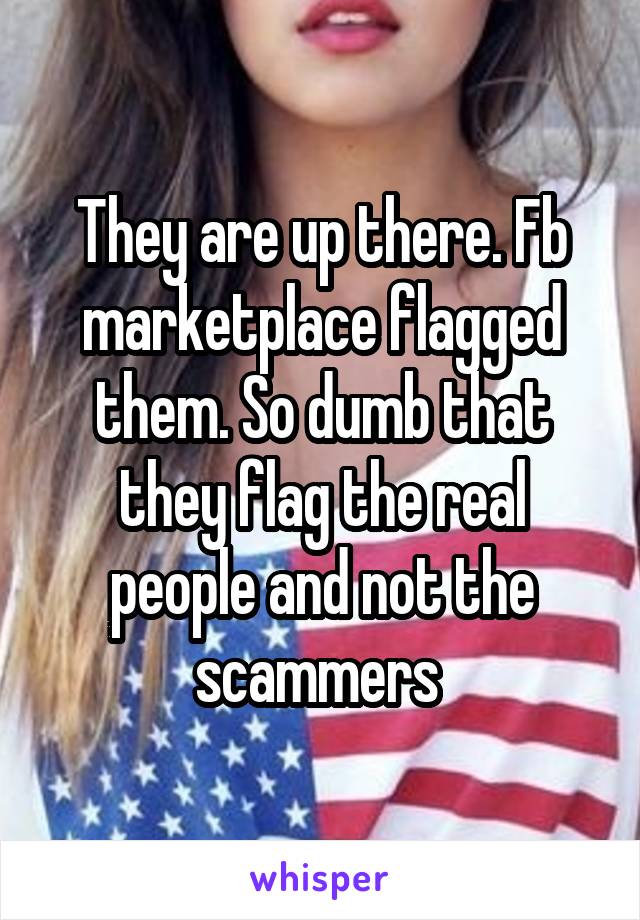 They are up there. Fb marketplace flagged them. So dumb that they flag the real people and not the scammers 