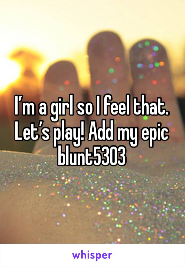 I’m a girl so I feel that. Let’s play! Add my epic blunt5303