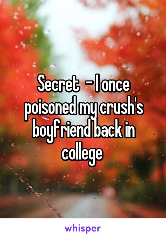 Secret  - I once poisoned my crush's boyfriend back in college 