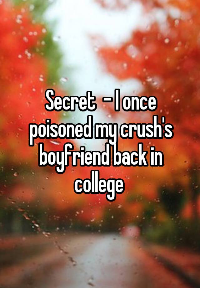 Secret  - I once poisoned my crush's boyfriend back in college 