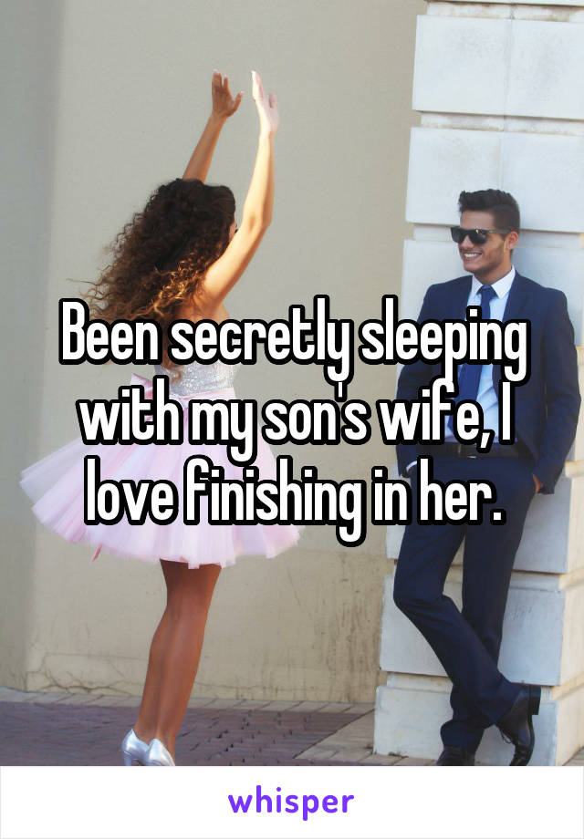 Been secretly sleeping with my son's wife, I love finishing in her.