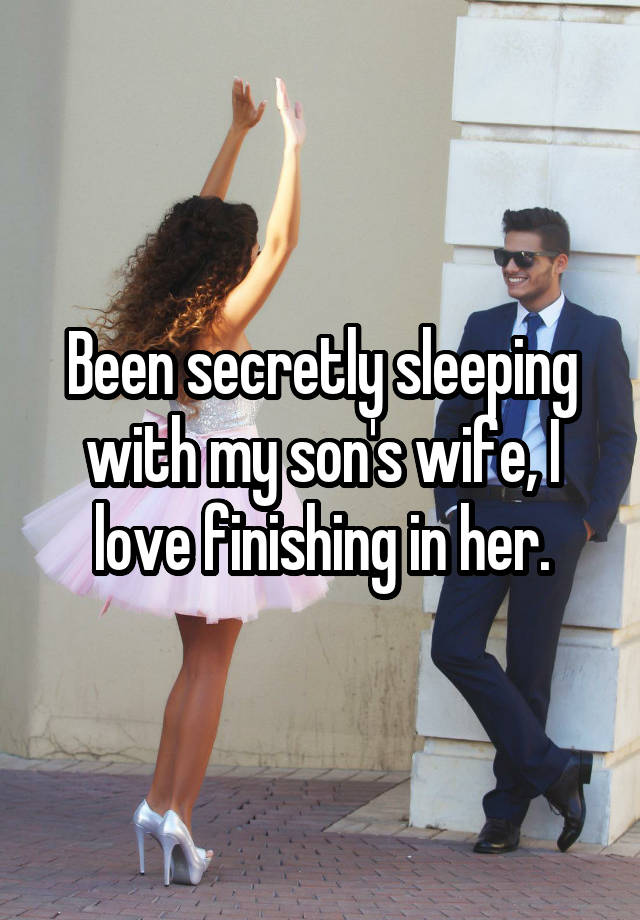 Been secretly sleeping with my son's wife, I love finishing in her.