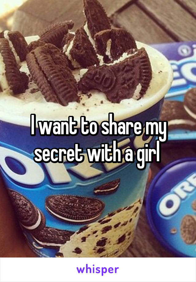 I want to share my secret with a girl 