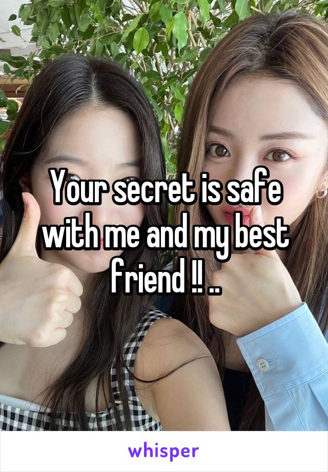 Your secret is safe with me and my best friend !! ..