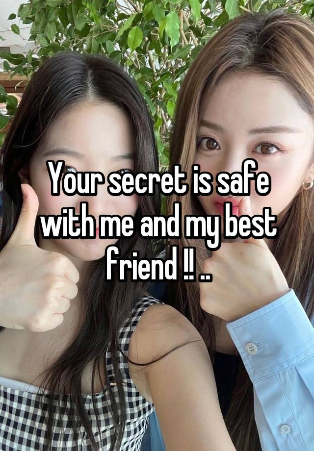 Your secret is safe with me and my best friend !! ..