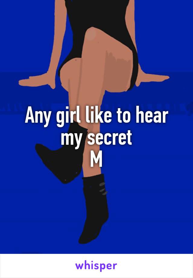 Any girl like to hear my secret
M