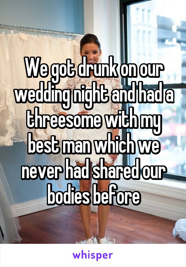 We got drunk on our wedding night and had a threesome with my best man which we never had shared our bodies before