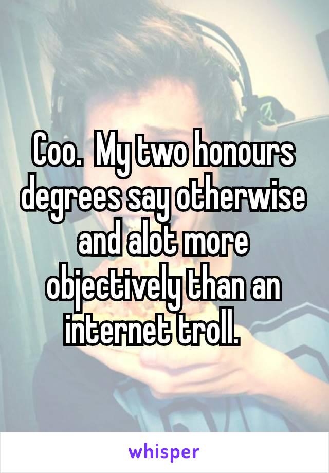 Coo.  My two honours degrees say otherwise and alot more objectively than an internet troll. 🧌