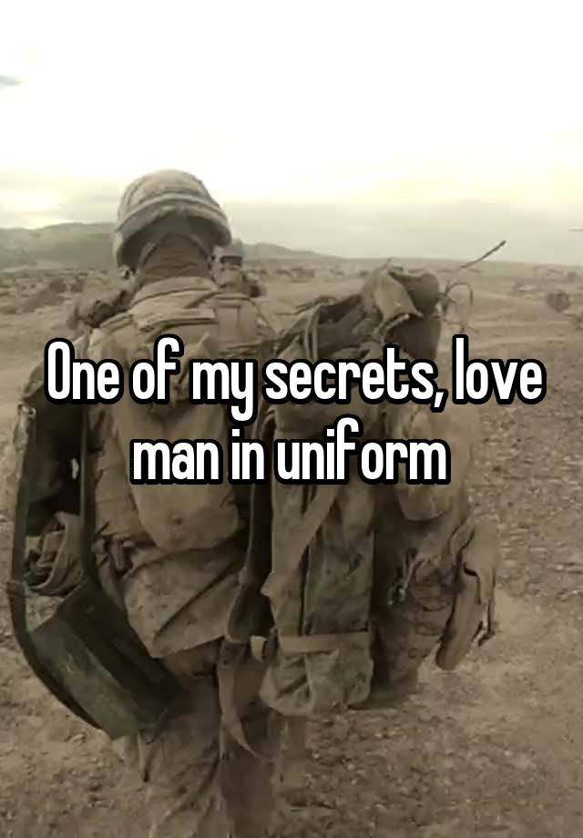 One of my secrets, love man in uniform 