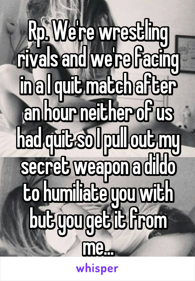 Rp. We're wrestling rivals and we're facing in a I quit match after an hour neither of us had quit so I pull out my secret weapon a dildo to humiliate you with but you get it from me...