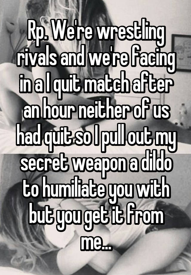 Rp. We're wrestling rivals and we're facing in a I quit match after an hour neither of us had quit so I pull out my secret weapon a dildo to humiliate you with but you get it from me...