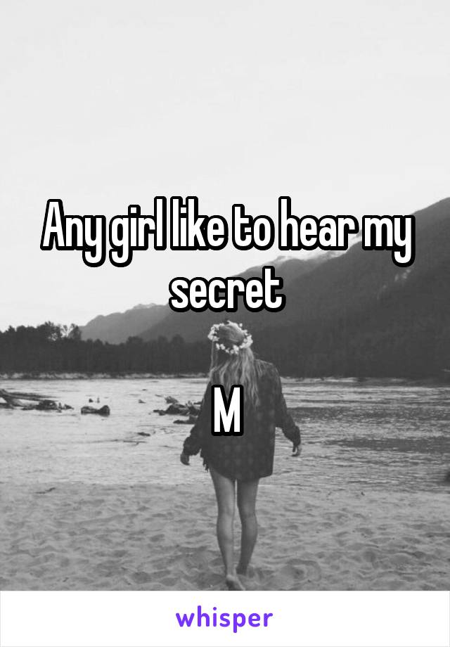 Any girl like to hear my secret

M