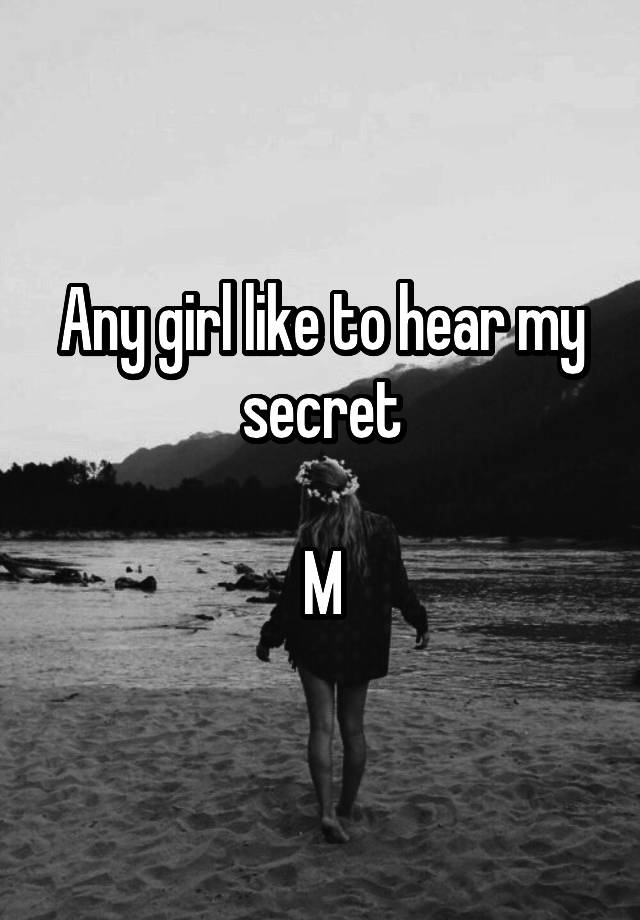 Any girl like to hear my secret

M