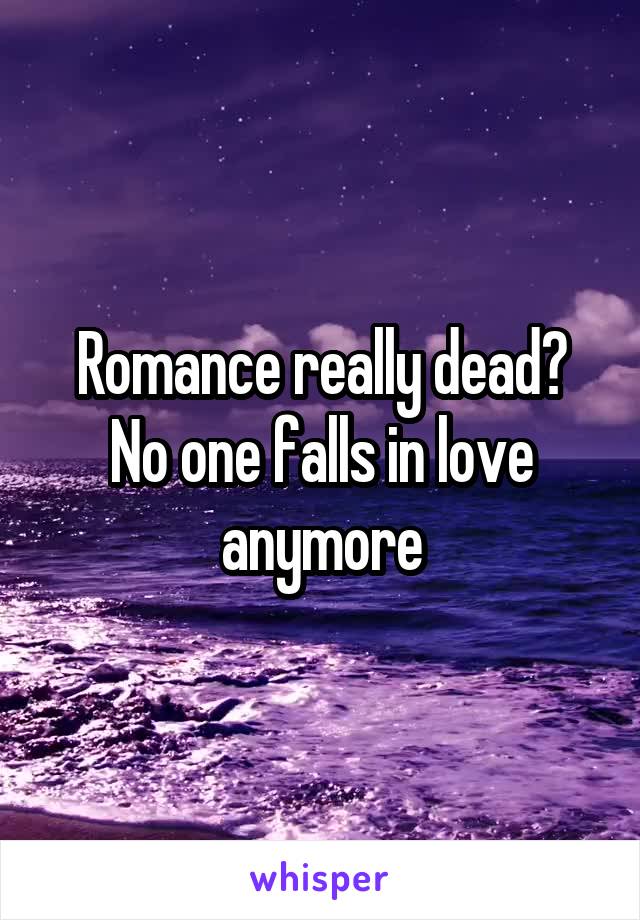 Romance really dead?
No one falls in love anymore