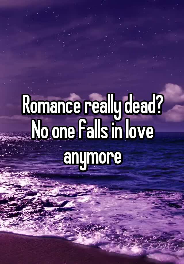 Romance really dead?
No one falls in love anymore