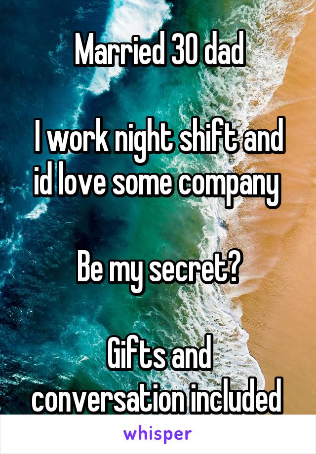 Married 30 dad

I work night shift and id love some company 

Be my secret?

Gifts and conversation included 