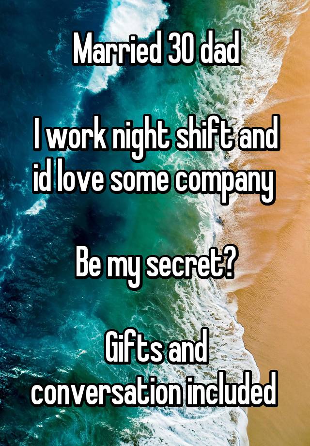 Married 30 dad

I work night shift and id love some company 

Be my secret?

Gifts and conversation included 