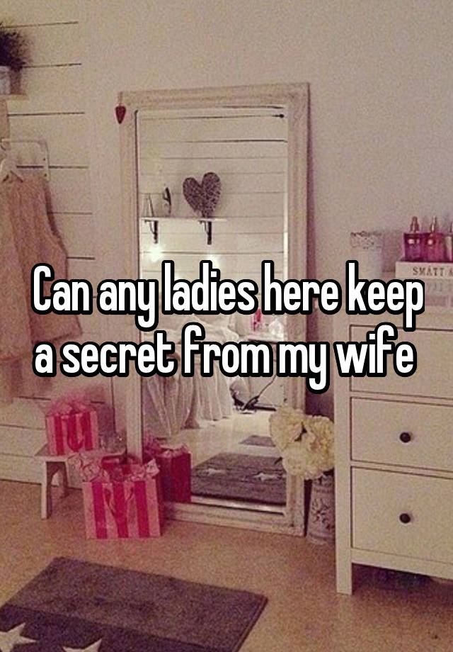 Can any ladies here keep a secret from my wife 