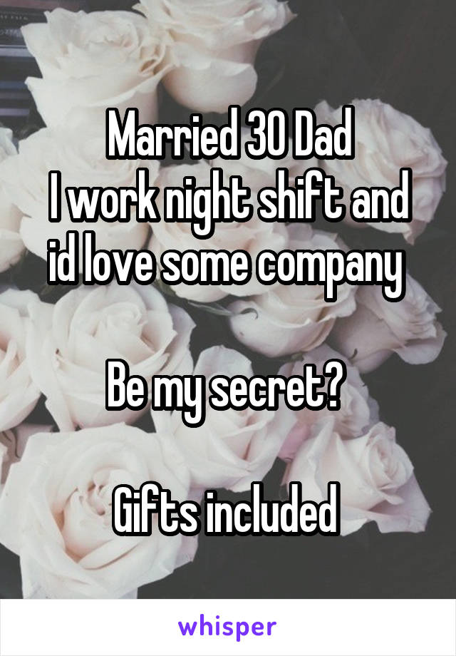 Married 30 Dad
I work night shift and id love some company 

Be my secret? 

Gifts included 