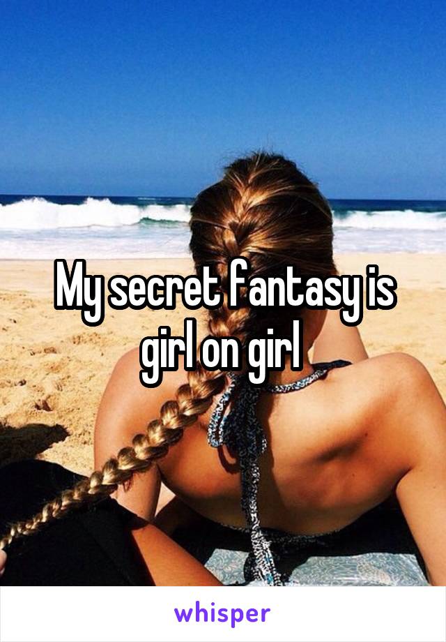 My secret fantasy is girl on girl 