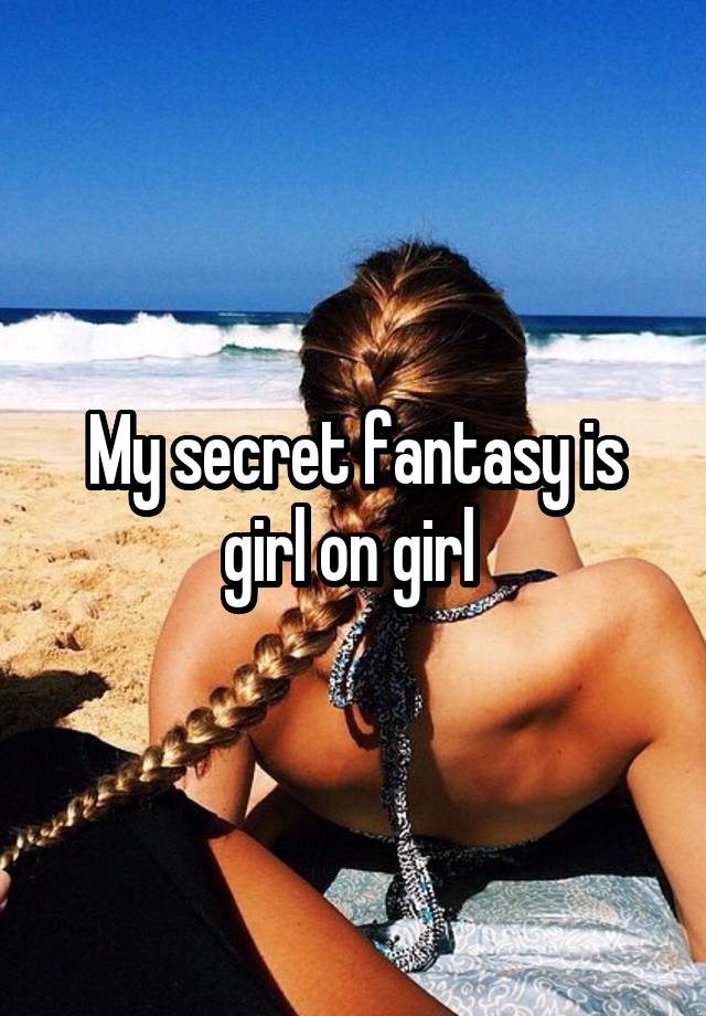 My secret fantasy is girl on girl 