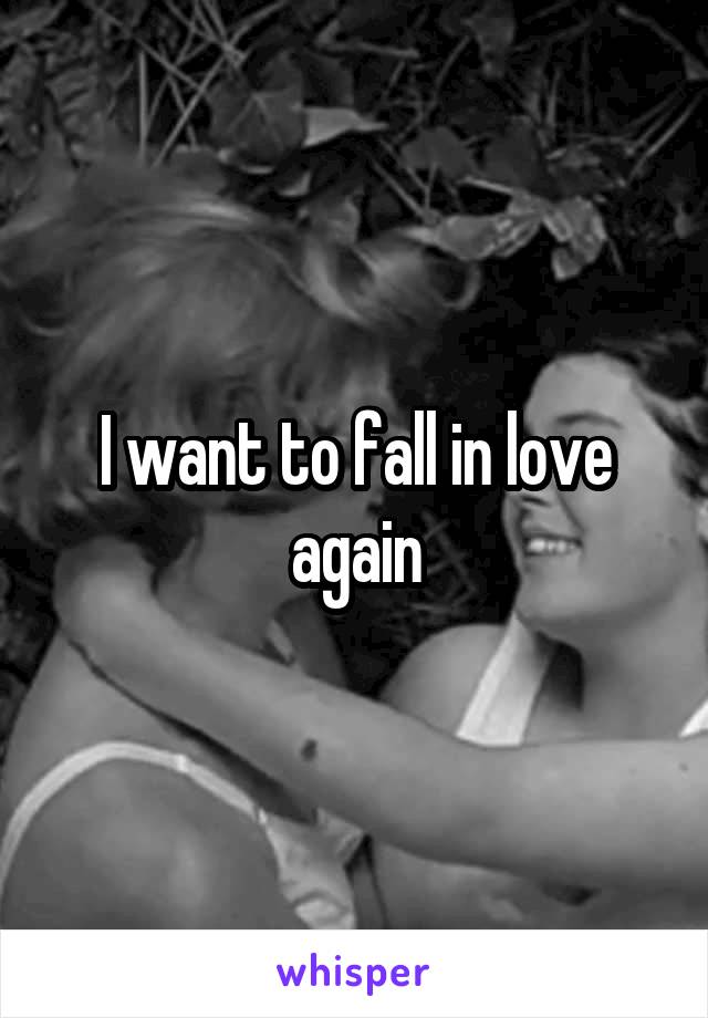 I want to fall in love again