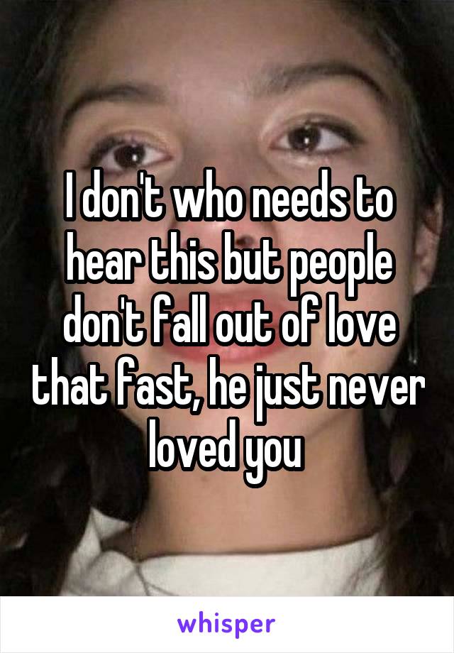 I don't who needs to hear this but people don't fall out of love that fast, he just never loved you 