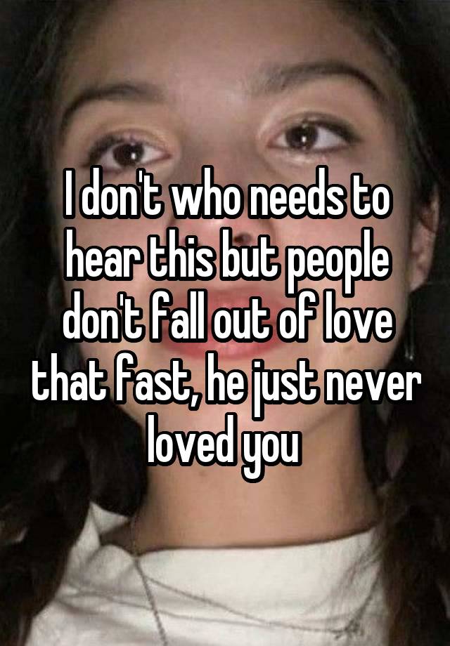 I don't who needs to hear this but people don't fall out of love that fast, he just never loved you 