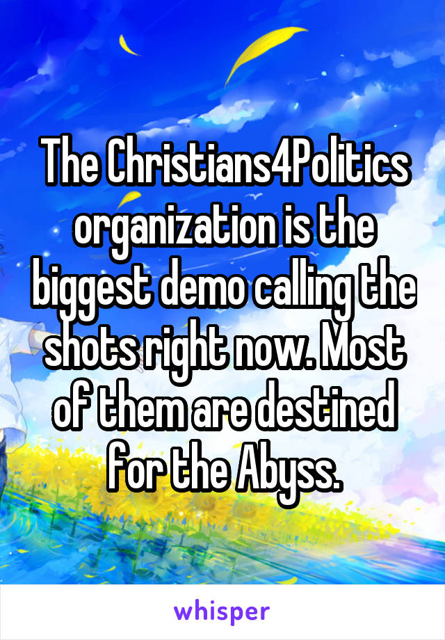 The Christians4Politics organization is the biggest demo calling the shots right now. Most of them are destined for the Abyss.