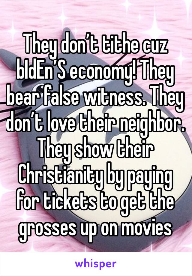 They don’t tithe cuz bIdEn’S economy! They bear false witness. They don’t love their neighbor. They show their Christianity by paying for tickets to get the grosses up on movies 