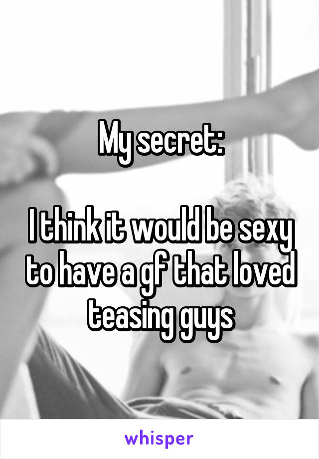 My secret:

I think it would be sexy to have a gf that loved teasing guys