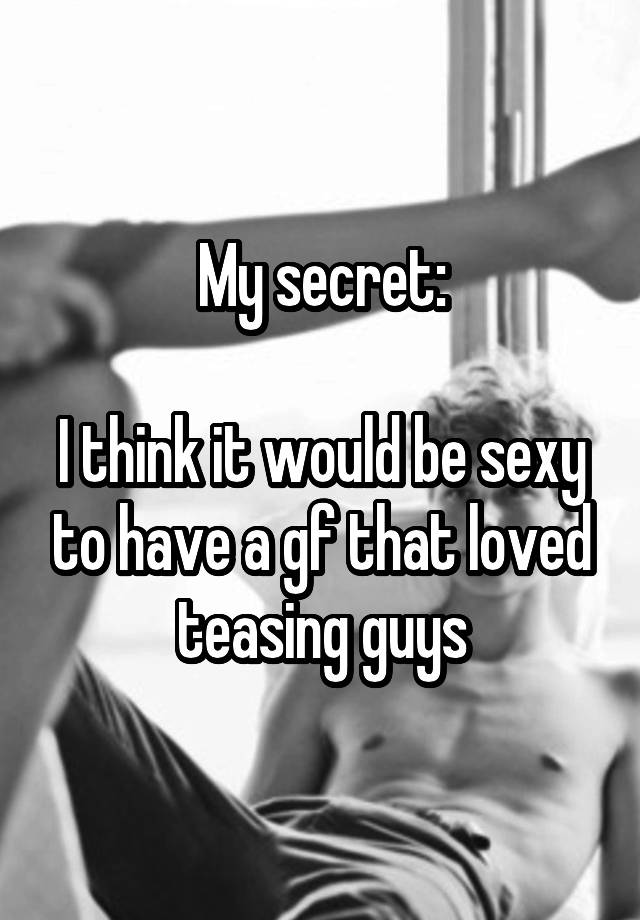 My secret:

I think it would be sexy to have a gf that loved teasing guys