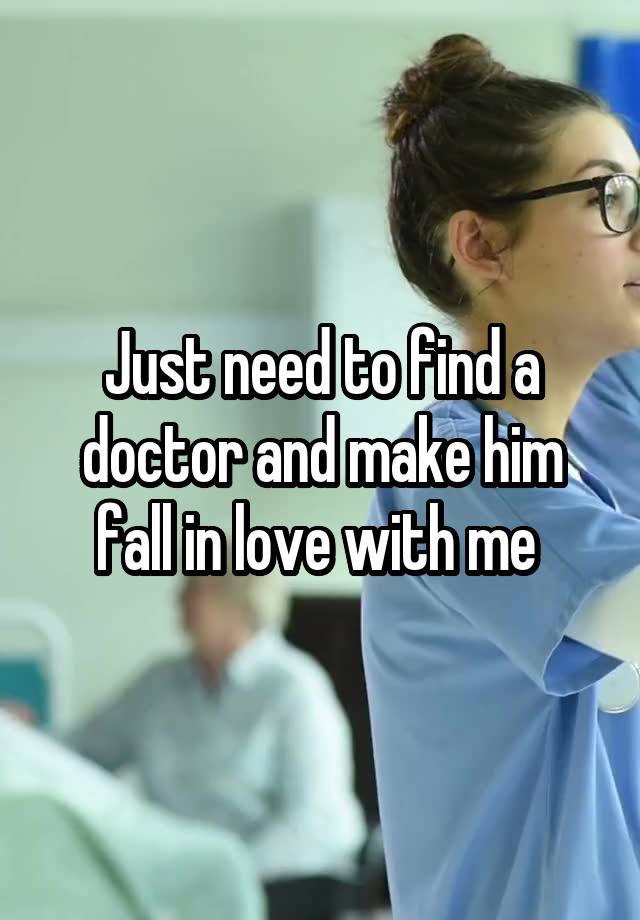 Just need to find a doctor and make him fall in love with me 