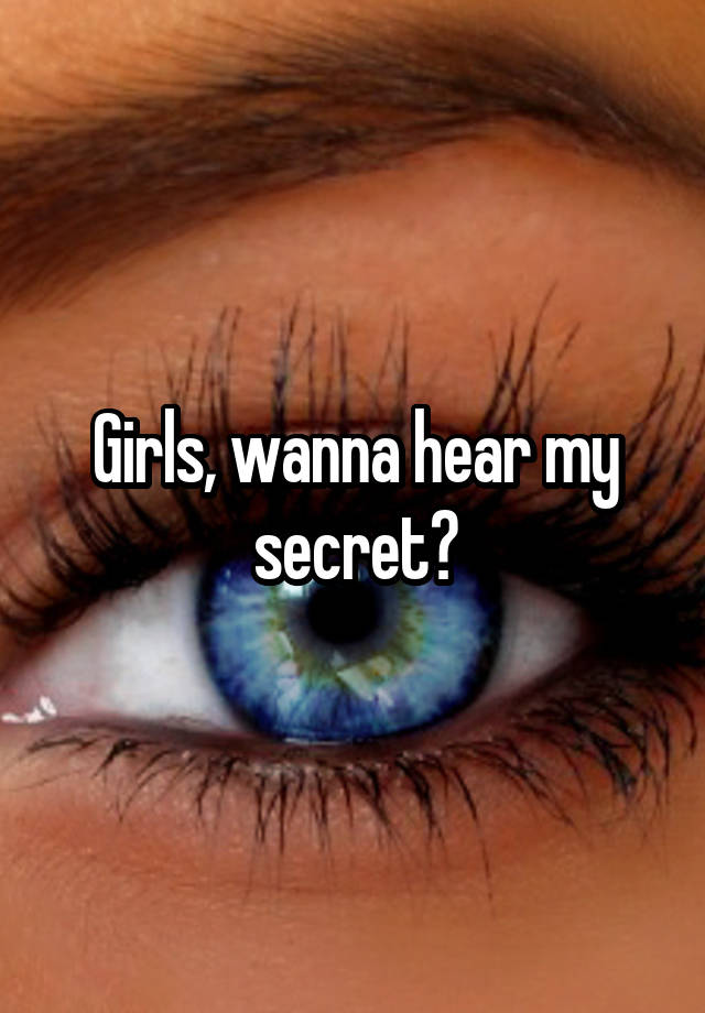 Girls, wanna hear my secret?