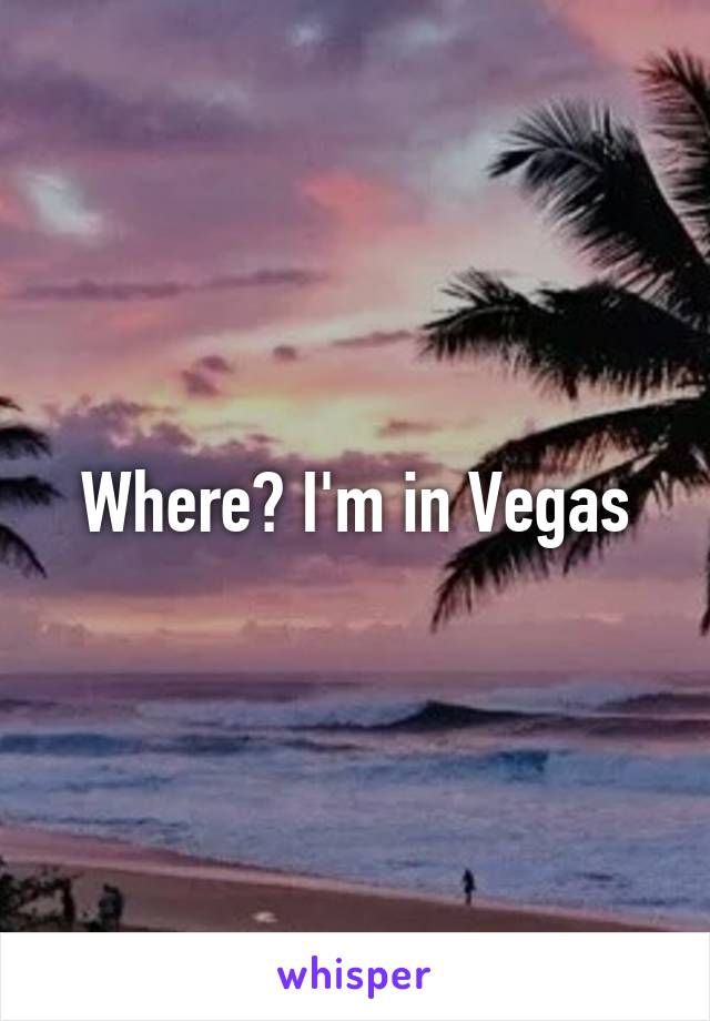 Where? I'm in Vegas