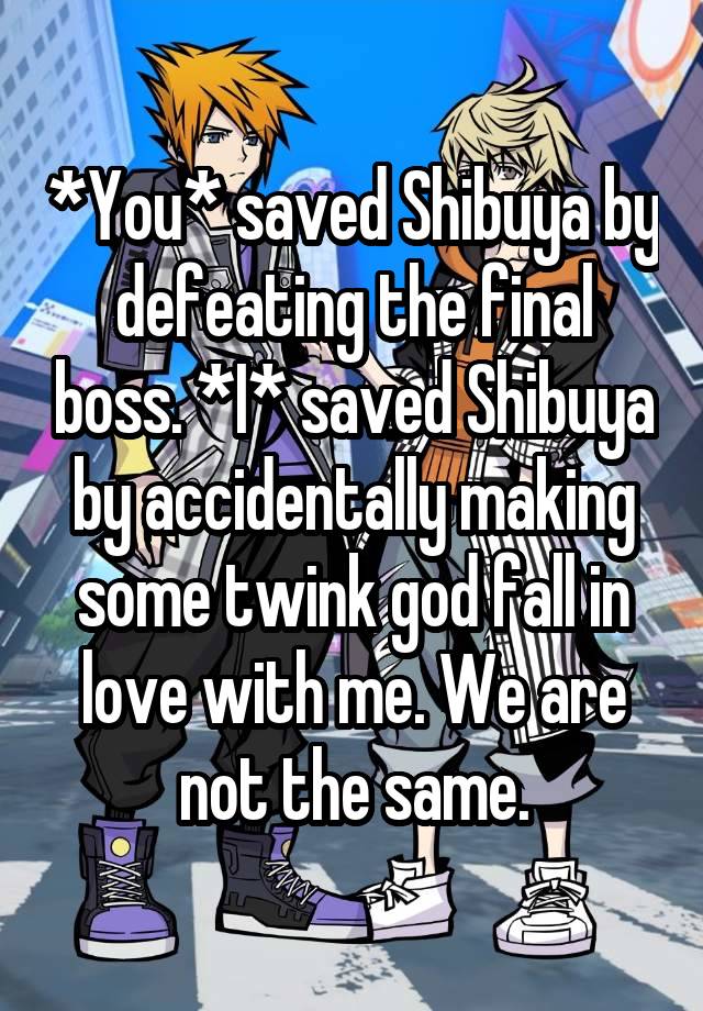 *You* saved Shibuya by defeating the final boss. *I* saved Shibuya by accidentally making some twink god fall in love with me. We are not the same.