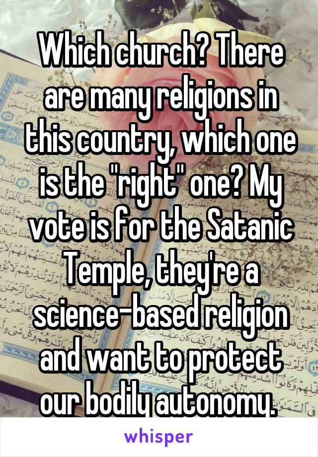 Which church? There are many religions in this country, which one is the "right" one? My vote is for the Satanic Temple, they're a science-based religion and want to protect our bodily autonomy. 