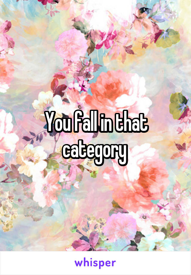 You fall in that category 