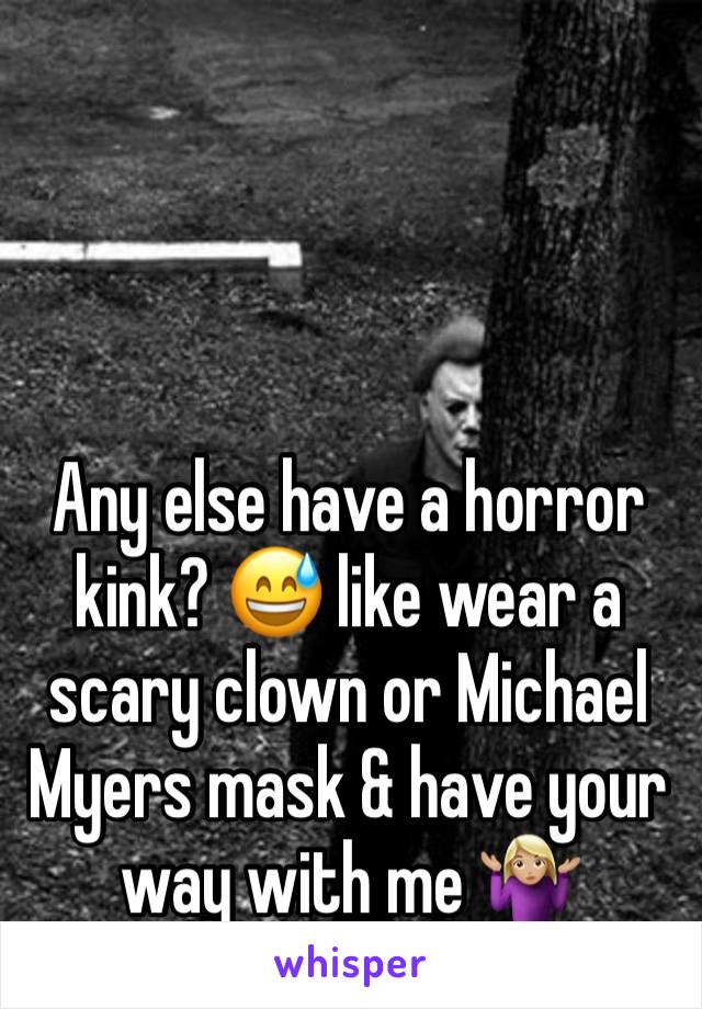 Any else have a horror kink? 😅 like wear a scary clown or Michael Myers mask & have your way with me 🤷🏼‍♀️